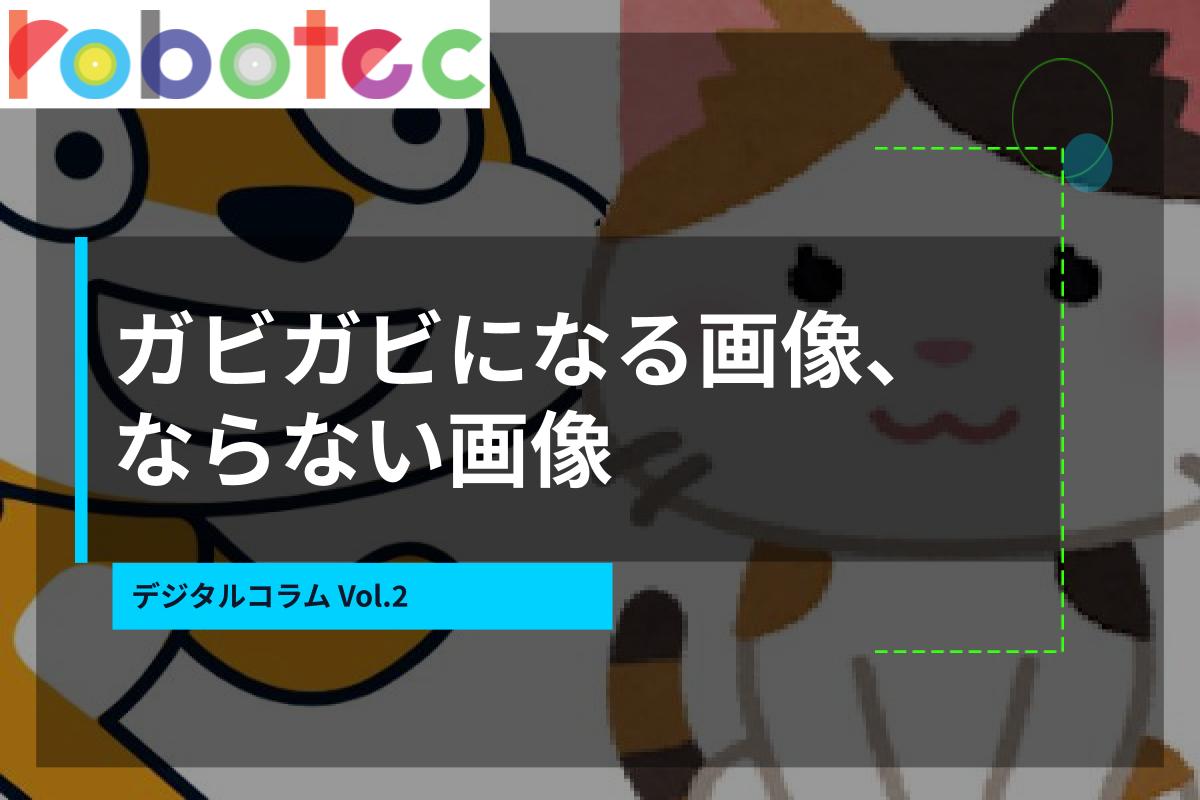 デジタルコラム02　拡大するとガビガビになる画像、ならない画像